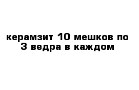 керамзит 10 мешков по 3 ведра в каждом